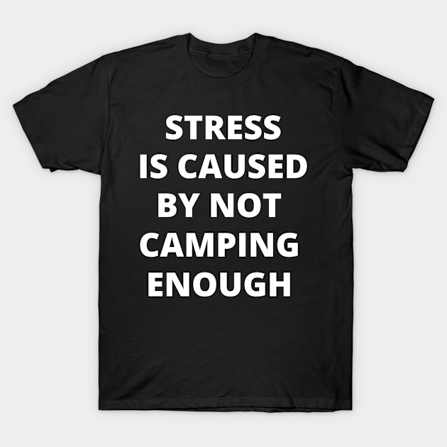 Stress is Caused By Not Camping Enough T-Shirt by Crafty Mornings